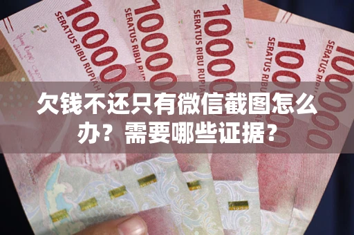 北京欠钱不还只有微信截图怎么办?需要哪些证据? 北京欠钱不还只有微信截图怎么办?需要哪些证据?