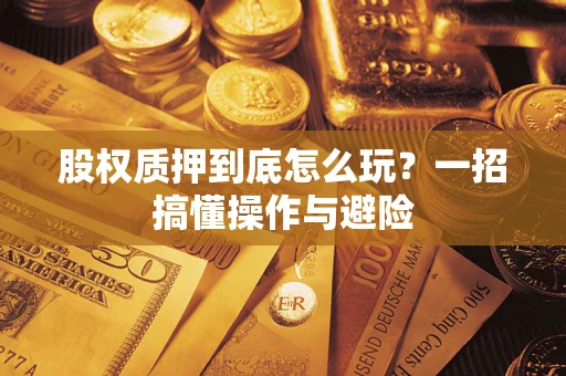 北京股权质押到底怎么玩?一招搞懂操作与避险 北京股权质押到底怎么玩?一招搞懂操作与避险