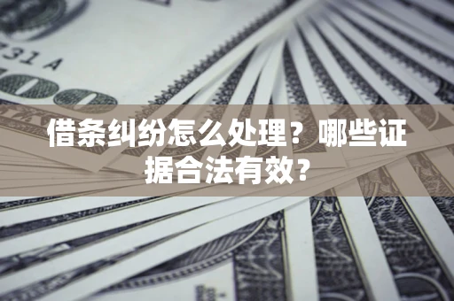 北京借条纠纷怎么处理?哪些证据合法有效? 北京借条纠纷怎么处理?哪些证据合法有效?