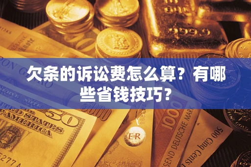 北京欠条的诉讼费怎么算?有哪些省钱技巧? 北京欠条的诉讼费怎么算?有哪些省钱技巧?