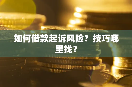 北京如何借款起诉风险?技巧哪里找? 北京如何借款起诉风险?技巧哪里找?
