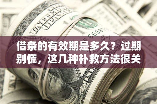 北京借条的有效期是多久?过期别慌,这几种补救方法很关键 北京借条的有效期是多久?过期别慌,这几种补救方法很关键