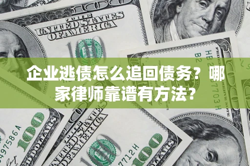 北京企业逃债怎么追回债务?哪家律师靠谱有方法? 北京企业逃债怎么追回债务?哪家律师靠谱有方法?