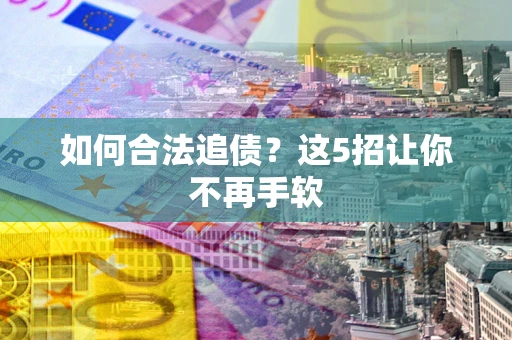 北京如何合法追债?这5招让你不再手软 北京如何合法追债?这5招让你不再手软