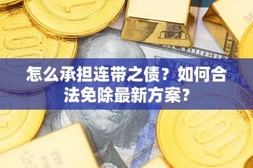 北京怎么承担连带之债?如何合法免除最新方案? 北京怎么承担连带之债?如何合法免除最新方案?
