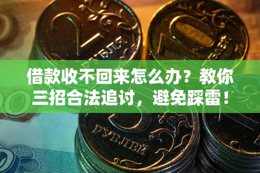 北京借款收不回来怎么办?教你三招合法追讨,避免踩雷! 北京借款收不回来怎么办?教你三招合法追讨,避免踩雷!