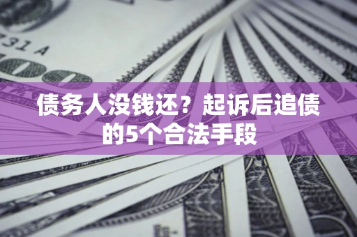 北京债务人没钱还?起诉后追债的5个合法手段 北京债务人没钱还?起诉后追债的5个合法手段