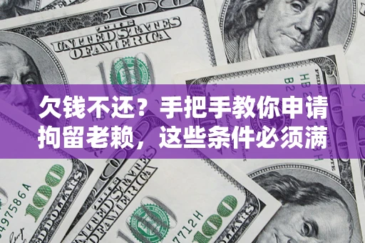 北京欠钱不还?手把手教你申请拘留老赖,这些条件必须满足! 北京欠钱不还?手把手教你申请拘留老赖,这些条件必须满足!