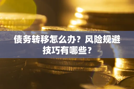 北京债务转移怎么办?风险规避技巧有哪些? 北京债务转移怎么办?风险规避技巧有哪些?
