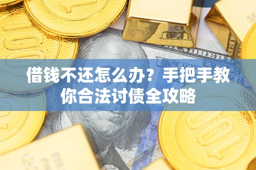 北京借钱不还怎么办?手把手教你合法讨债全攻略 北京借钱不还怎么办?手把手教你合法讨债全攻略