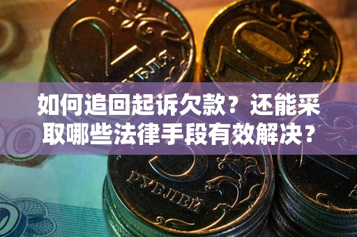 北京如何追回起诉欠款?还能采取哪些法律手段有效解决? 北京如何追回起诉欠款?还能采取哪些法律手段有效解决?