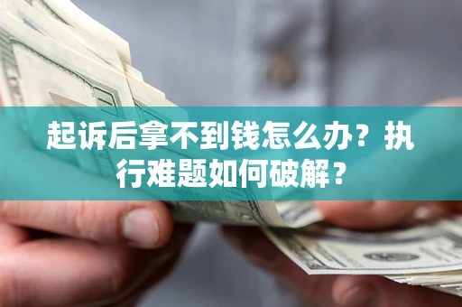 北京起诉后拿不到钱怎么办?执行难题如何破解? 北京起诉后拿不到钱怎么办?执行难题如何破解?
