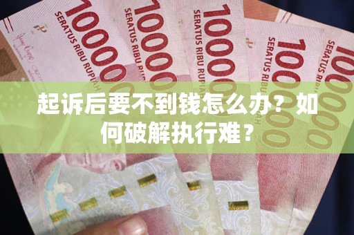 北京起诉后要不到钱怎么办?如何破解执行难? 北京起诉后要不到钱怎么办?如何破解执行难?